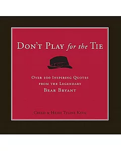 Don’t Play for the Tie: Over 200 Inspiring Quotes from the Legendary Bear Bryant