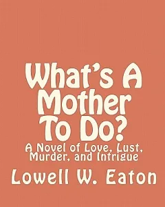 What’s a Mother to Do?: A Novel of Love, Lust, Murder, and Intrigue