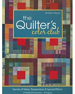 The Quilter’s Color Club: Secrets of Value, Temperature & Special Effects -- 12 Hands-on Exercises -- 8 Projects