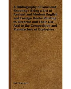 A Bibliography of Guns and Shooting: Being a List of Ancient and Modern English and Foreign Books Relating to Firearms and Their