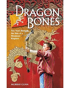 Dragon Bones: Two Years Beneath the Skin of a Himalayan Kingdom