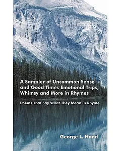 A Sampler of Uncommon Sense and Good Times/ Emotional Trips, Whimsy and More in Rhymes: Poems That Say What They Mean in Rhyme