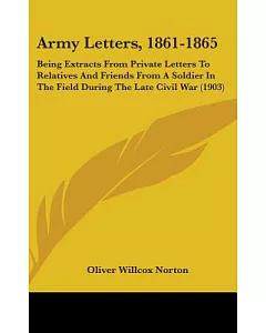 Army Letters, 1861-1865: Being Extracts from Private Letters to Relatives and Friends from a Soldier in the Field During the Lat