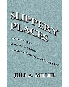 Slippery Places: How the Delusions of Modern Management Destroyed an American Manufacturing Firm