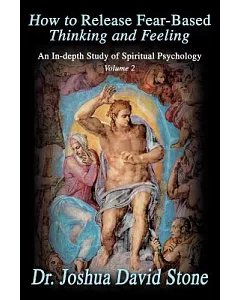 How to Release Fear-Based Thinking and Feeling: An In-Depth Study of Spiritual Psychology