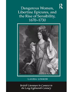 Dangerous Women, Libertine Epicures, and the Rise of Sensibility, 1670-1730
