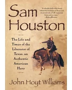 Sam Houston: The Life and Times of the Liberator of Texas, an Authentic American Hero