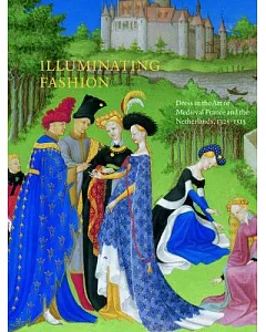 Illuminating Fashion: Dress in the Art of Medieval France and the Netherlands, 1325-1515