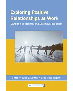 Exploring Positive Relationships at Work: Building a Theoretical And Research Foundation
