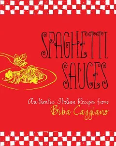 Spaghetti Sauces: Authentic Italian Recipes from Biba caggiano