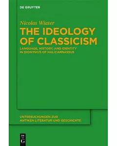 The Ideology of Classicism: Language, History, and Identity in Dionysius of Halicarnassus