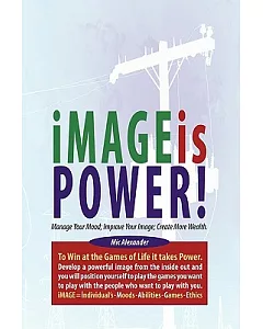 Image Is Power: Manage Your Mood; Improve Your Image; Create More Wealth