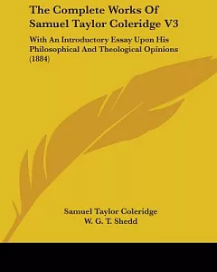 The Complete Works Of Samuel Taylor Coleridge: With an Introductory Essay upon His Philosophical and Theological Opinions