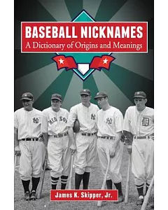 Baseball Nicknames: A Dictionary of Origins and Meanings