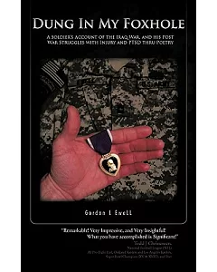 Dung in My Foxhole: A Soldier’s Account of the Iraq War, and His Post War Struggles With Injury and Ptsd Thru Poetry
