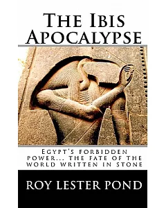The Ibis Apocalypse: Egypt’s Forbidden Power... the Fate of the World Written in Stone