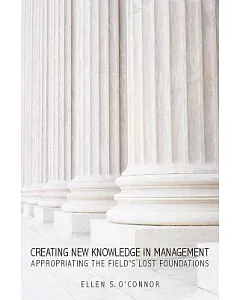 Creating New Knowledge in Management: Appropriating the Field’s Lost Foundations