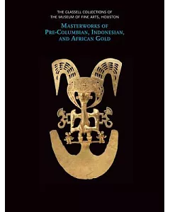 The Glassell Collections of the Museum of Fine Arts, Houston: Masterworks of Pre-Columbian, Indonesian, and African Gold