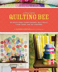Little Bits Quilting Bee: 20 Quilts Using Charm Squares, Jelly Rolls, Layer Cakes, and Fat Quarters