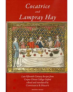Cocatrice and Lampray Hay: Late Fifteenth-Century Recipes from Corpus Christi College Oxford, An Edition, With Commentary, Inclu