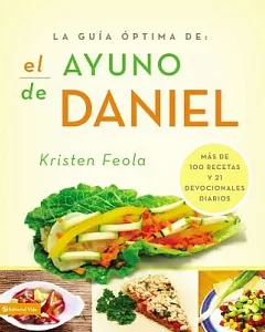 La guia óptima para el ayuno de Daniel/Ultimate Guide to the Daniel Fast: Mas De 100 Recetas Y 21 Devocionales Diarios / More Th