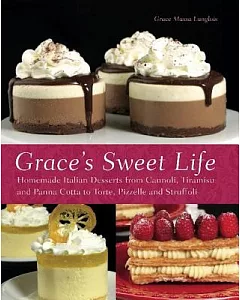 Grace’s Sweet Life: Homemade Italian Desserts from Cannoli, Tiramisu and Panna Cotta to Torte, Pizzelle and Struffoli