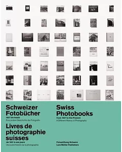 Swiss Photobooks from 1927 to the Present/ Schweizer Fotobucher 1927 bis huete/ Livres de photographie suisses de 1927 a nos jours