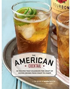 The American Cocktail: So Recipes That Celebrate the Craft of Mixing Drinks from Coast to Coast