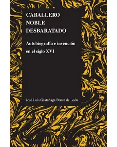 Caballero Noble desbaratado / Disrupted Noble Knight: Autobiograffa E Invencion En El Siglo XVI/ Autobiography and Invention in