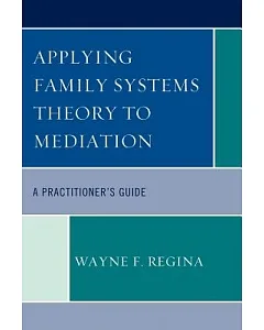 Applying Family Systems Theory to Mediation: A Practitioner’s Guide