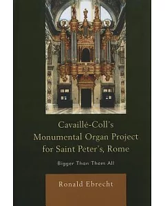Cavaille-Coll’s Monumental Organ Project for Saint Peter’s, Rome: Bigger Than Them All