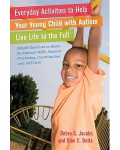 Everyday Activities to Help Your Child With Autism Live Life to the Full: Simple Exercises to Boost Functional Skills, Sensory P