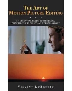 The Art of Motion Picture Editing: An Essential Guide to Methods, Principles, Processes, and Terminology