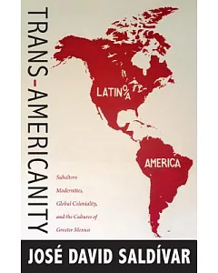 Trans-Americanity: Subaltern Modernities, Global Coloniality, and the Cultures of Greater Mexico