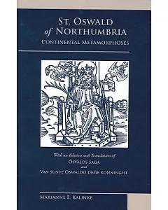 St. Oswald of Northumbria: Continental Metamorphoses, With an Edition and Translation of the Osvalds Saga and Van Sunte Oswaldo