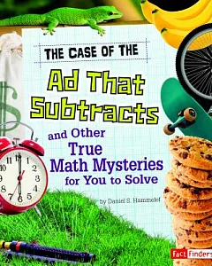 The Case of the Ad That Subtracts and Other True Math Mysteries for You to Solve