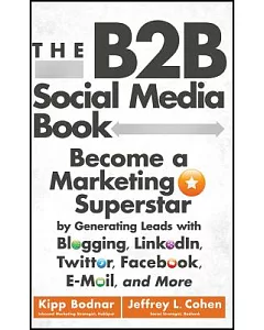 The B2B Social Media Book: Become a Marketing Superstar by Generating leads with Blogging, linkedIn, Twitter, Facebook, E-Mail,