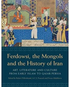 Ferdowsi, the Mongols and the History of Iran: Art, Literature and Culture from Early Islam to Qajar Persia: Studies in Honour o