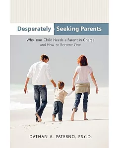 Desperately Seeking Parents: Why Your Child Needs a Parent in Charge and How to Become One