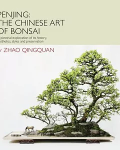 Penjing the Art of Chinese Bonsai: A Pictorial Exploration of Its History, Aesthetics, Styles and Preservation