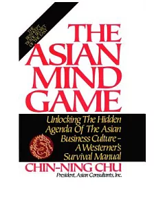 The Asian Mind Game: Unlocking the Hidden Agenda of the Asian Business Culture : A Westerner’s Survival Manual