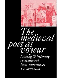 The Medieval Poet As Voyeur: Looking and Listening in Medieval Love-narratives