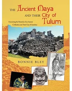 The Ancient Maya and Their City of Tulum: Uncovering the Mysteries of an Ancient Civilization and Their City of Grandeur
