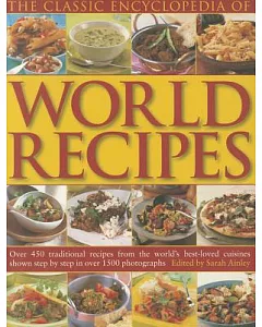 The Classic Encyclopedia of World Recipes: Over 450 Traditional Recipes from the World’s Best-Loved Cuisines Shown Step by Step