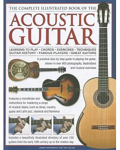 The Complete Illustrated Book of the Acoustic Guitar: Learning to Play, Chords, Exercises, Techniques, Guitar History, Famous Pl