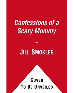 Confessions of a Scary Mommy: An Honest and Irreverent Look at Motherhood--the Good, the Bad, and the Scary