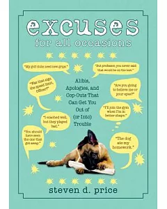 Excuses for All Occasions: Alibis, Apologies, and Cop-Outs That Can Get You Out of (or Into) Trouble