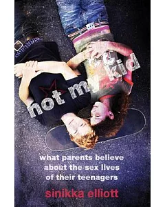 Not My Kid: What Parents Believe About the Sex Lives of Their Teenagers