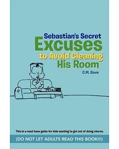 Sebastian’s Secret Excuses to Avoid Cleaning His Room: Do Not Let Adults Read This Book!!!