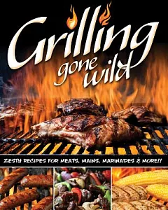 Grilling Gone Wild: Zesty Recipes for Meats, Mains, Marinades & More!!